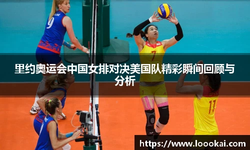 里约奥运会中国女排对决美国队精彩瞬间回顾与分析